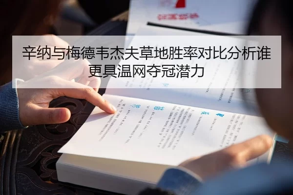 辛纳与梅德韦杰夫草地胜率对比分析谁更具温网夺冠潜力