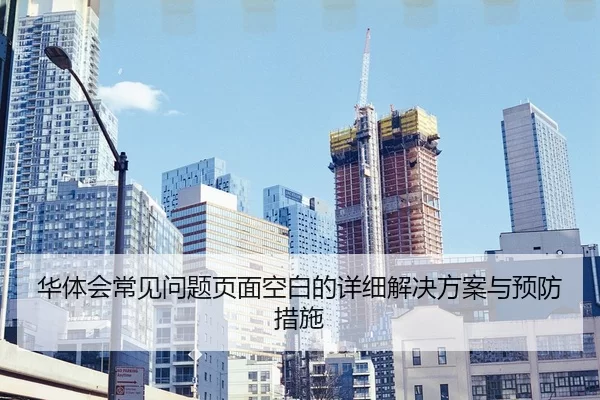 华体会常见问题页面空白的详细解决方案与预防措施