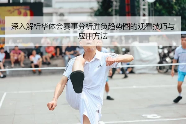 深入解析华体会赛事分析胜负趋势图的观看技巧与应用方法