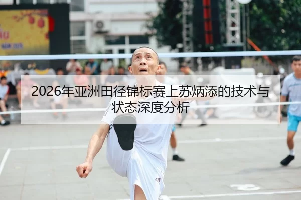 2026年亚洲田径锦标赛上苏炳添的技术与状态深度分析