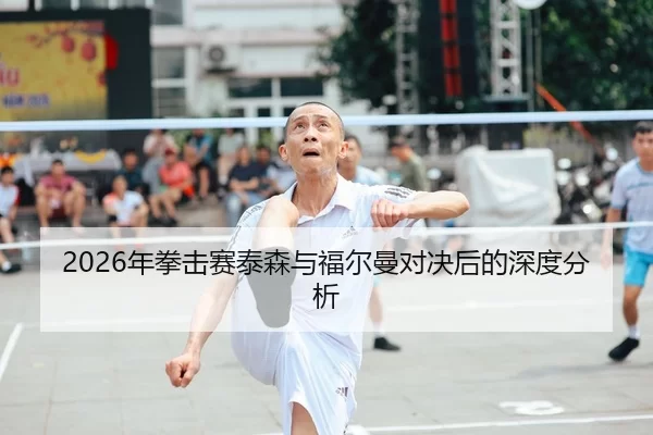 2026年拳击赛泰森与福尔曼对决后的深度分析