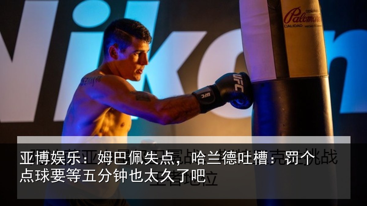 亚博娱乐:姆巴佩失点,哈兰德吐槽:罚个点球要等五分钟也太久了吧
