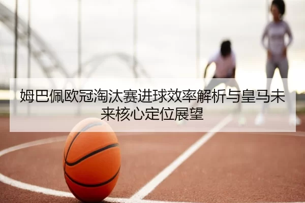 mu-ba-pei-ou-guan-tao-tai-sai-jin-qiu-xiao-lv-jie-xi-yu-huang-ma-wei-lai-he-xin-ding-wei-zhan-wang-3-215.jpg