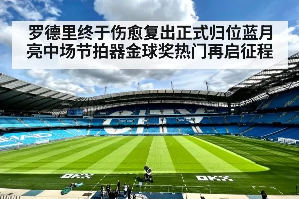 罗德里终于伤愈复出正式归位蓝月亮中场节拍器金球奖热门再启征程