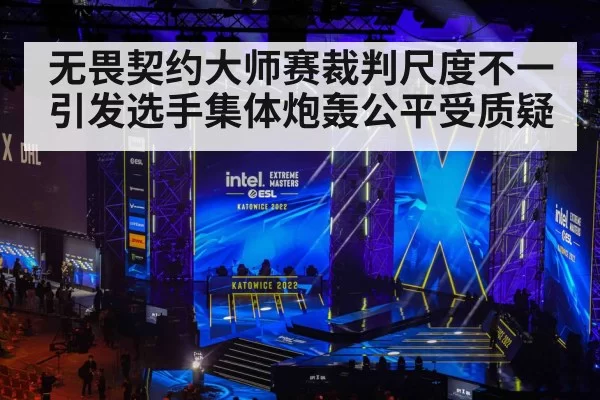无畏契约大师赛裁判尺度不一引发选手集体炮轰公平受质疑