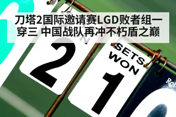 刀塔2国际邀请赛LGD败者组一穿三 中国战队再冲不朽盾之巅