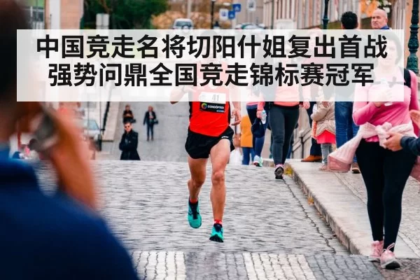 中国竞走名将切阳什姐复出首战强势问鼎全国竞走锦标赛冠军