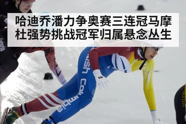 哈迪乔潘力争奥赛三连冠马摩杜强势挑战冠军归属悬念丛生