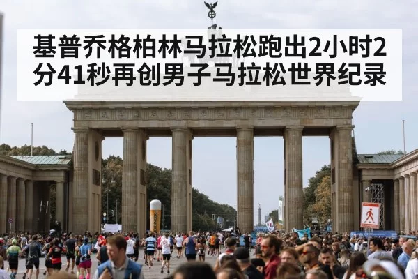 基普乔格柏林马拉松跑出2小时2分41秒再创男子马拉松世界纪录