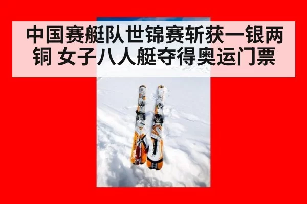 中国赛艇队世锦赛斩获一银两铜 女子八人艇夺得奥运门票